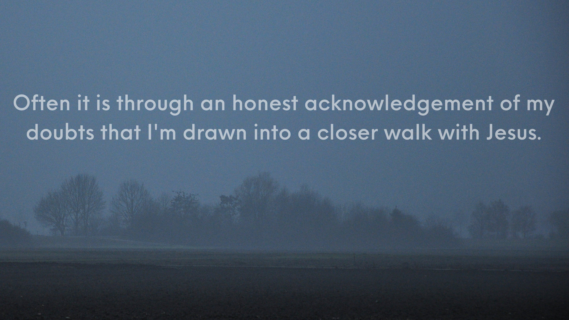 Often it is in honest acknowledgement of my doubtsthat I'm drawn into a closer walk with Jesus. (Presentation (169))