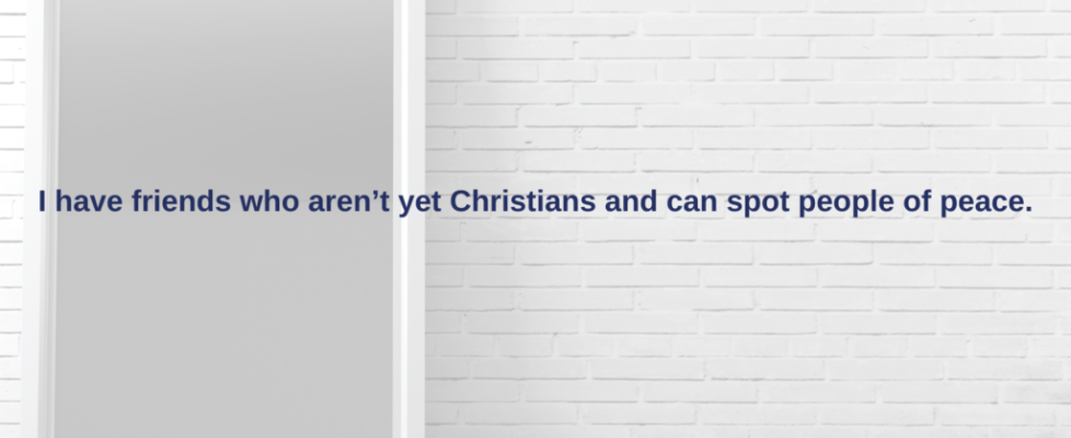 I have friends who aren't yet Christains and can spot people of peace.